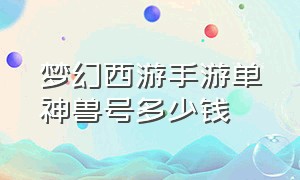 梦幻西游手游单神兽号多少钱