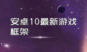 安卓10最新游戏框架