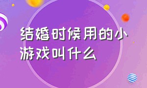 结婚时候用的小游戏叫什么（婚礼前玩的小游戏大全）