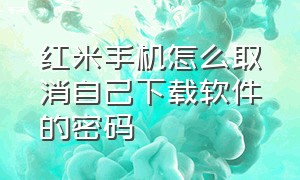 红米手机怎么取消自己下载软件的密码