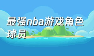 最强nba游戏角色球员