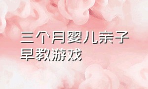 三个月婴儿亲子早教游戏