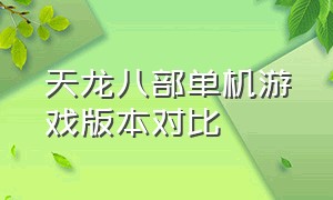 天龙八部单机游戏版本对比（天龙八部单机游戏最老版本视频）