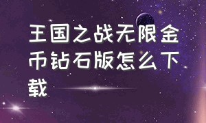 王国之战无限金币钻石版怎么下载