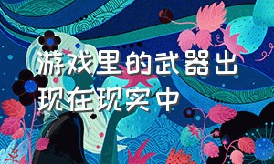 游戏里的武器出现在现实中