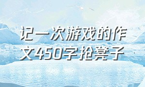 记一次游戏的作文450字抢凳子