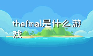 thefinal是什么游戏