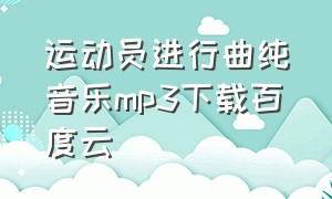 运动员进行曲纯音乐mp3下载百度云（如何在网上下载运动员进行曲mp3）