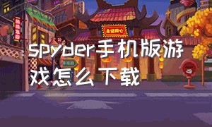 spyder手机版游戏怎么下载