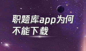 职题库app为何不能下载