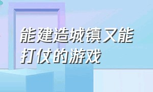 能建造城镇又能打仗的游戏