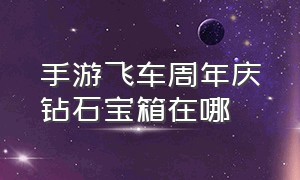 手游飞车周年庆钻石宝箱在哪（手游飞车周年庆钻石宝箱在哪里）