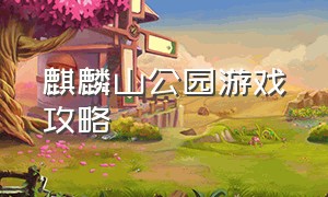 麒麟山公园游戏攻略