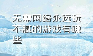 无需网络永远玩不腻的游戏有哪些