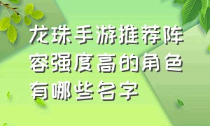 龙珠手游推荐阵容强度高的角色有哪些名字