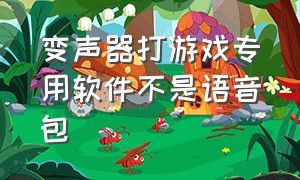 变声器打游戏专用软件不是语音包