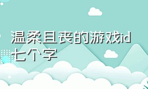 温柔且丧的游戏id七个字