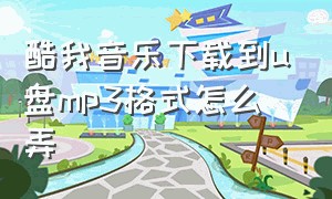 酷我音乐下载到u盘mp3格式怎么弄