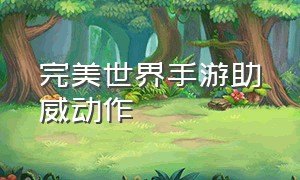 完美世界手游助威动作（完美世界手游动作隐藏任务）