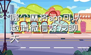 哪个麻将app可以邀请微信好友聊天