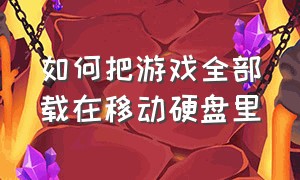 如何把游戏全部载在移动硬盘里（如何把游戏全部载在移动硬盘里）