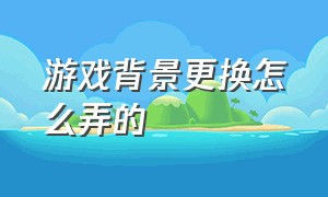 游戏背景更换怎么弄的