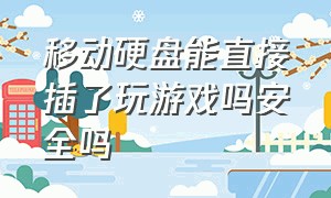 移动硬盘能直接插了玩游戏吗安全吗