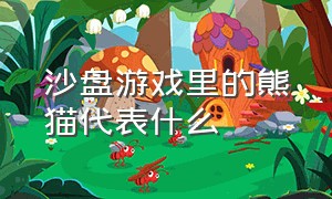 沙盘游戏里的熊猫代表什么（沙盘游戏里面的树代表什么）