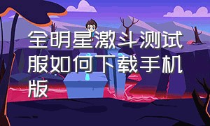 全明星激斗测试服如何下载手机版（全明星激斗下载入口讲解）