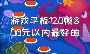 游戏平板120帧800元以内最好的