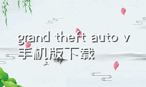 grand theft auto v手机版下载