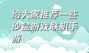 给大家推荐一些沙盒游戏联机手游（给大家推荐一些沙盒游戏联机手游的游戏）