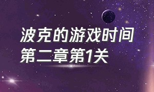 波克的游戏时间第二章第1关