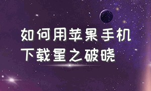 如何用苹果手机下载星之破晓