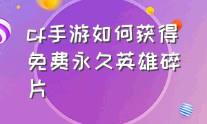 cf手游如何获得免费永久英雄碎片