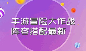 手游冒险大作战阵容搭配最新