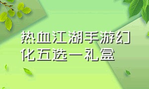 热血江湖手游幻化五选一礼盒