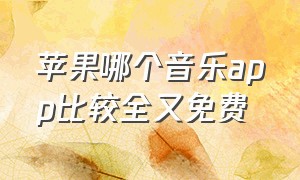 苹果哪个音乐app比较全又免费