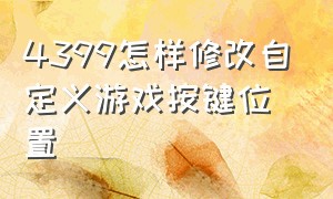 4399怎样修改自定义游戏按键位置（4399怎样修改自定义游戏按键位置）