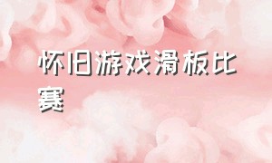 怀旧游戏滑板比赛