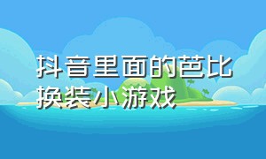 抖音里面的芭比换装小游戏（抖音装扮公主游戏小游戏入口）