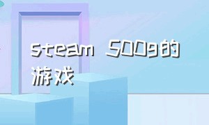 steam 500g的游戏（steam500多的游戏）