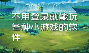 不用登录就能玩各种小游戏的软件