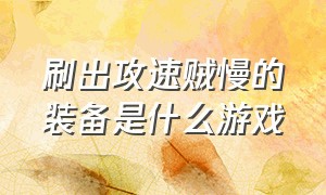 刷出攻速贼慢的装备是什么游戏