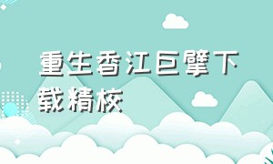 重生香江巨擘下载精校（重生之我要冲浪精校版下载）