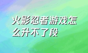 火影忍者游戏怎么升不了段（火影忍者手游段位上不去）