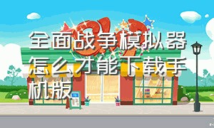 全面战争模拟器怎么才能下载手机版