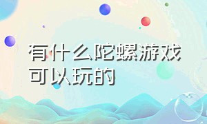 有什么陀螺游戏可以玩的（排行前十的陀螺游戏）