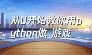 从0开始教你用python做 游戏（python怎么写游戏详细步骤）