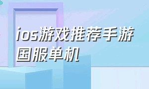 ios游戏推荐手游国服单机（ios单机手游排行榜最新游戏）